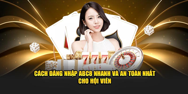 Cách đăng nhập ABC8 nhanh và an toàn nhất cho hội viên