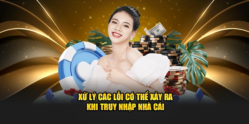 Xử lý các lỗi có thể xảy ra khi truy nhập nhà cái